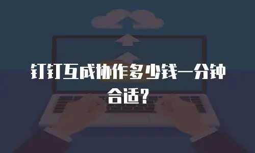 钉钉互成协作多少钱一分钟合适？