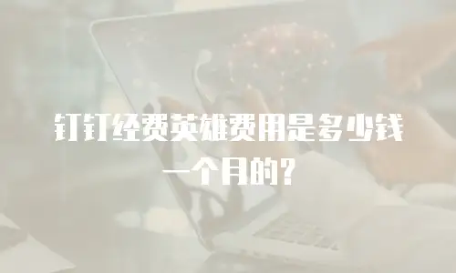 钉钉经费英雄费用是多少钱一个月的？