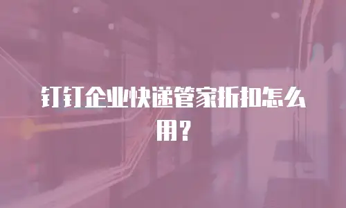 钉钉企业快递管家折扣怎么用？