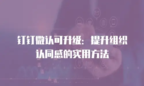 钉钉微认可升级：提升组织认同感的实用方法