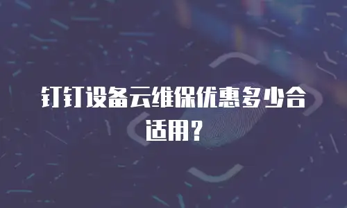 钉钉设备云维保优惠多少合适用？