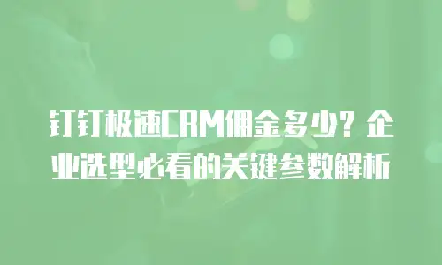 钉钉极速CRM佣金多少？企业选型必看的关键参数解析
