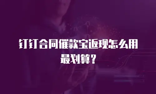 钉钉合同催款宝返现怎么用最划算？