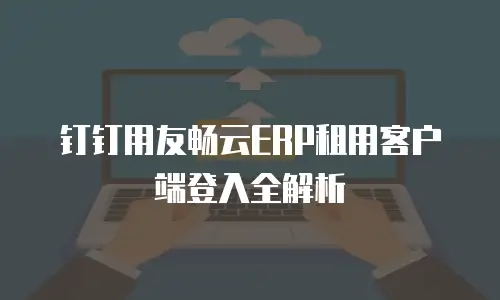 钉钉用友畅云ERP租用客户端登入全解析