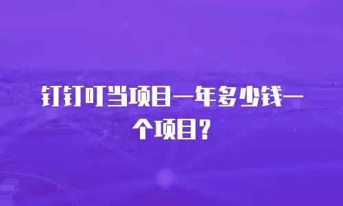钉钉叮当项目一年多少钱一个项目？