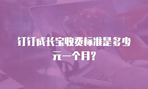 钉钉成长宝收费标准是多少元一个月？