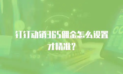 钉钉动销365佣金怎么设置才精准？