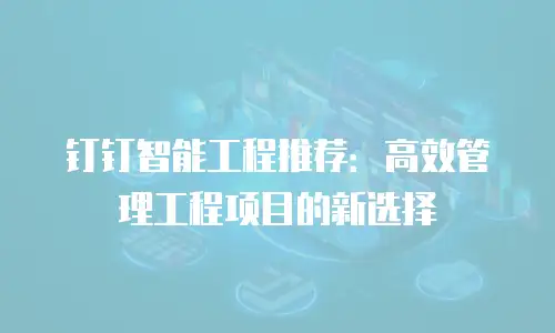 钉钉智能工程推荐：高效管理工程项目的新选择