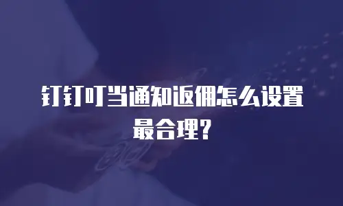 钉钉叮当通知返佣怎么设置最合理？