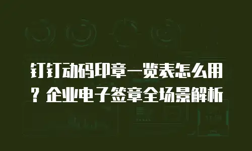 钉钉动码印章一览表怎么用？企业电子签章全场景解析