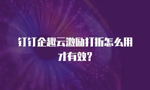 钉钉企趣云激励打折怎么用才有效？