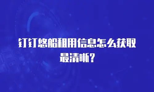 钉钉悠船租用信息怎么获取最清晰？