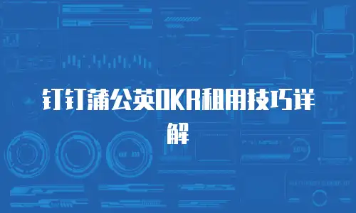 钉钉蒲公英OKR租用技巧详解