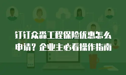钉钉众淼工程保险优惠怎么申请？企业主必看操作指南