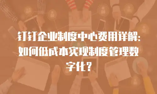 钉钉企业制度中心费用详解：如何低成本实现制度管理数字化？