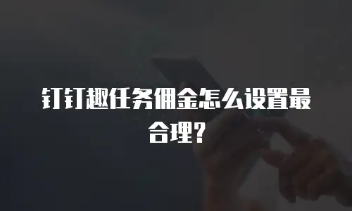 钉钉趣任务佣金怎么设置最合理？