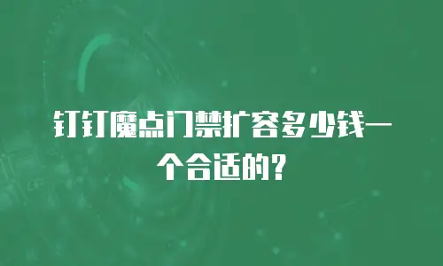 钉钉魔点门禁扩容多少钱一个合适的？