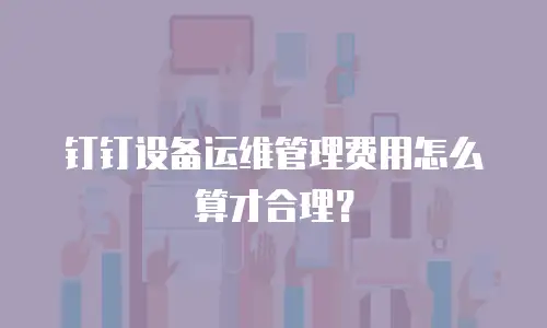 钉钉设备运维管理费用怎么算才合理？