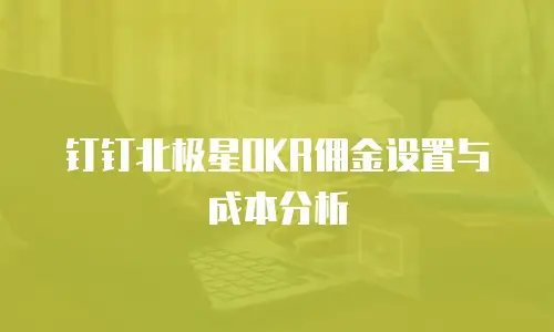 钉钉北极星OKR佣金设置与成本分析