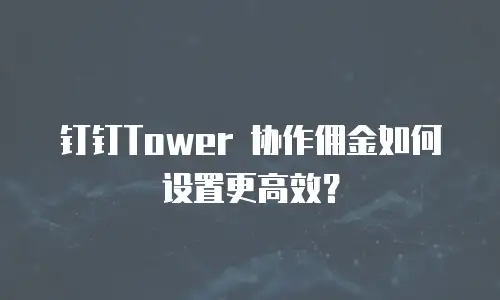 钉钉Tower 协作佣金如何设置更高效？