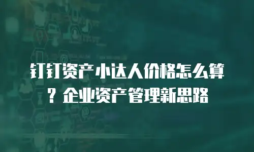 钉钉资产小达人价格怎么算？企业资产管理新思路