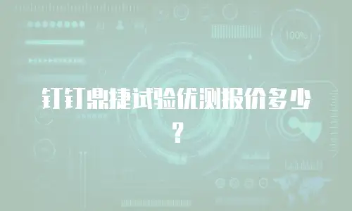 钉钉鼎捷试验优测报价多少？