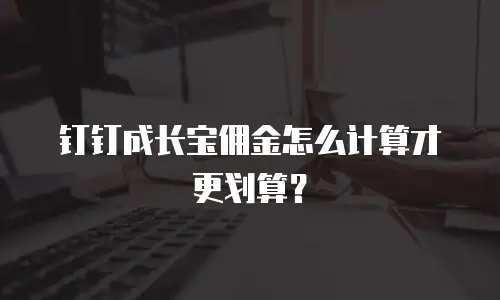 钉钉成长宝佣金怎么计算才更划算？