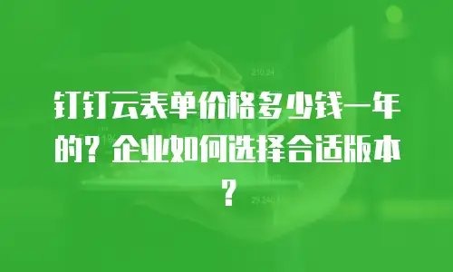 钉钉云表单价格多少钱一年的？企业如何选择合适版本？