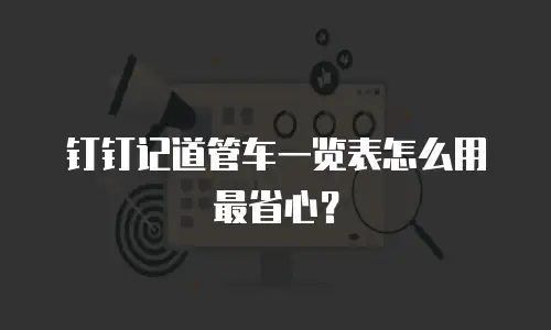 钉钉记道管车一览表怎么用最省心？