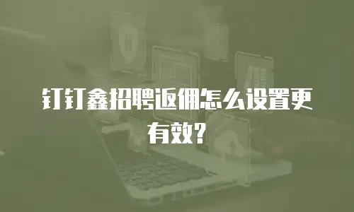 钉钉鑫招聘返佣怎么设置更有效？