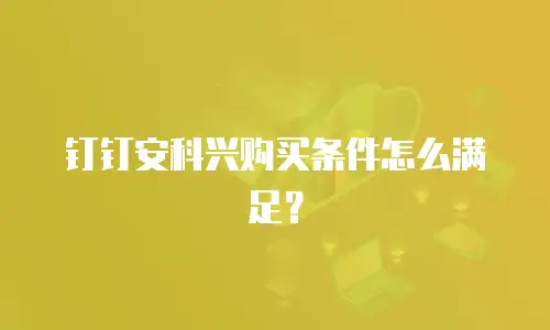 钉钉安科兴购买条件怎么满足？