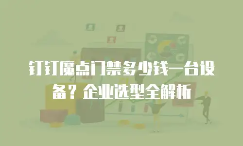钉钉魔点门禁多少钱一台设备？企业选型全解析