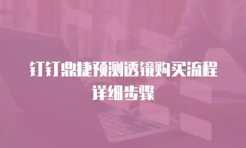 钉钉鼎捷预测透镜购买流程详细步骤