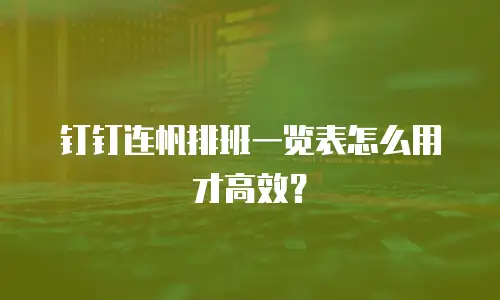 钉钉连帆排班一览表怎么用才高效？
