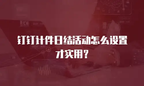钉钉计件日结活动怎么设置才实用？