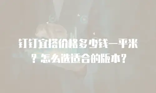 钉钉宜搭价格多少钱一平米？怎么选适合的版本？