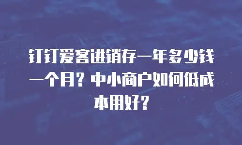 钉钉爱客进销存一年多少钱一个月？中小商户如何低成本用好？