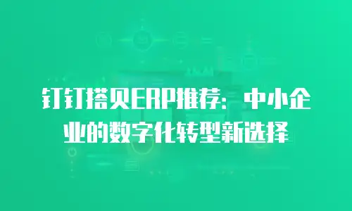 钉钉搭贝ERP推荐：中小企业的数字化转型新选择