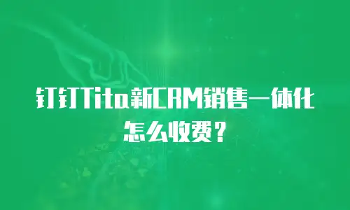 钉钉Tita新CRM销售一体化怎么收费？