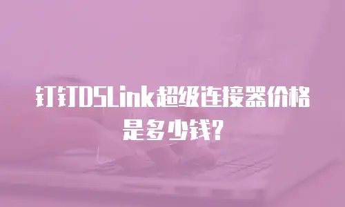 钉钉DSLink超级连接器价格是多少钱？