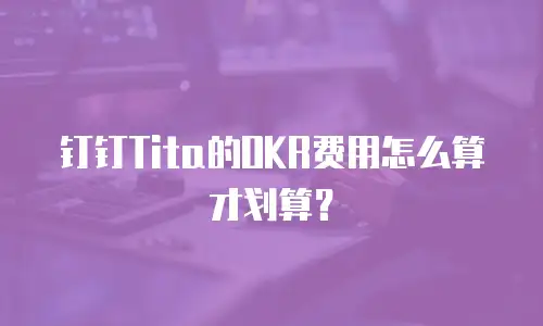 钉钉Tita的OKR费用怎么算才划算？