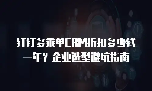 钉钉多乘单CRM折扣多少钱一年？企业选型避坑指南