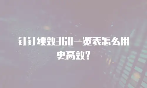 钉钉绩效360一览表怎么用更高效？
