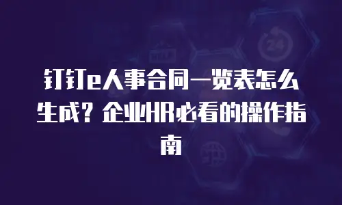 钉钉e人事合同一览表怎么生成？企业HR必看的操作指南