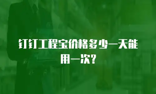 钉钉工程宝价格多少一天能用一次？