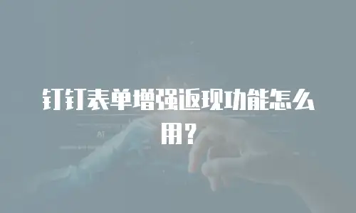 钉钉表单增强返现功能怎么用？