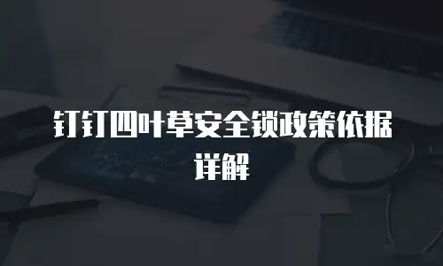 钉钉四叶草安全锁政策依据详解