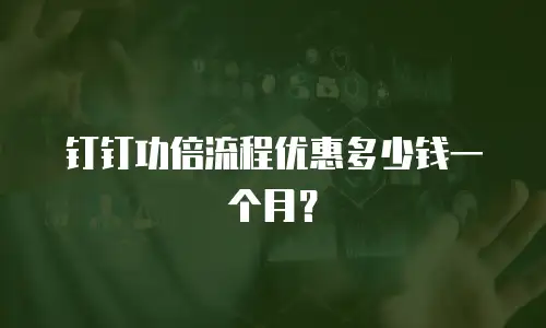 钉钉功倍流程优惠多少钱一个月？