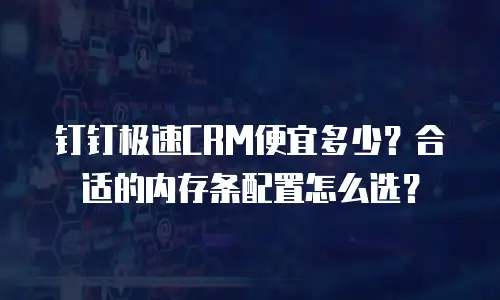 钉钉极速CRM便宜多少？合适的内存条配置怎么选？