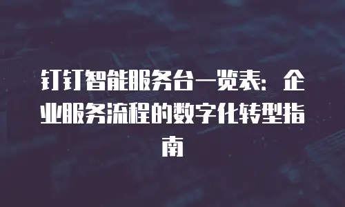 钉钉智能服务台一览表：企业服务流程的数字化转型指南